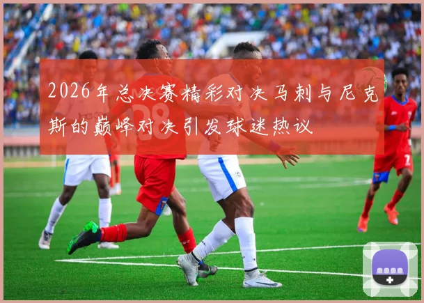 2026年总决赛精彩对决马刺与尼克斯的巅峰对决引发球迷热议