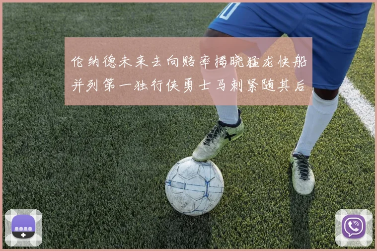 伦纳德未来去向赔率揭晓猛龙快船并列第一独行侠勇士马刺紧随其后