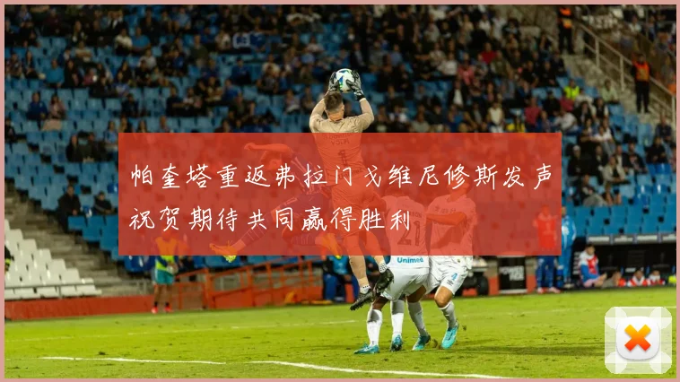 帕奎塔重返弗拉门戈维尼修斯发声祝贺期待共同赢得胜利