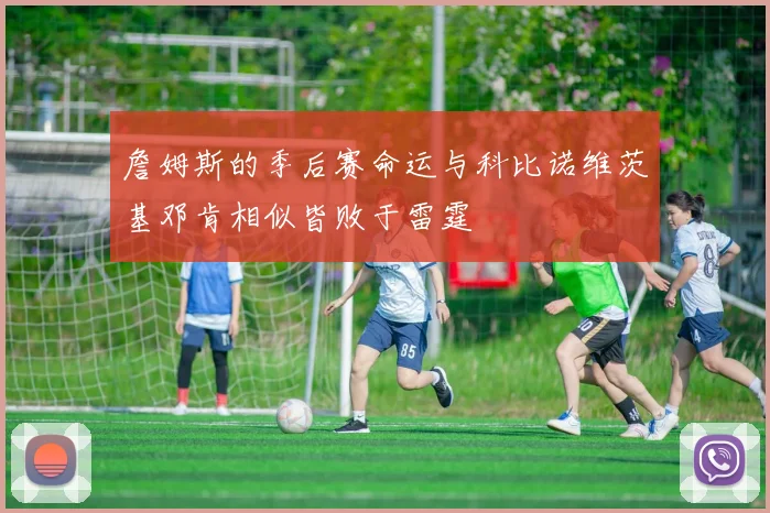 詹姆斯的季后赛命运与科比诺维茨基邓肯相似皆败于雷霆