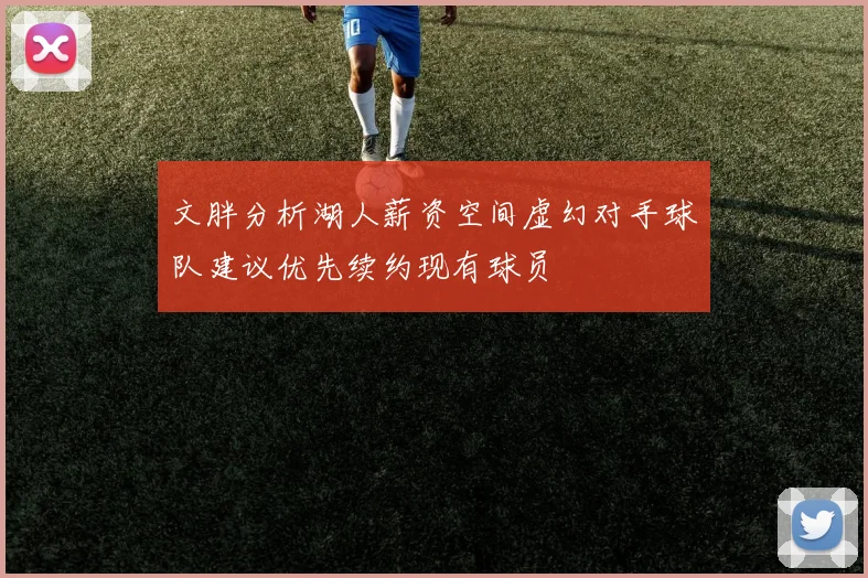 文胖分析湖人薪资空间虚幻对手球队建议优先续约现有球员