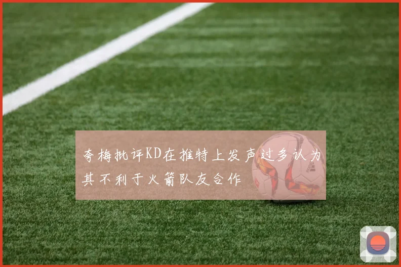 夸梅批评KD在推特上发声过多认为其不利于火箭队友合作