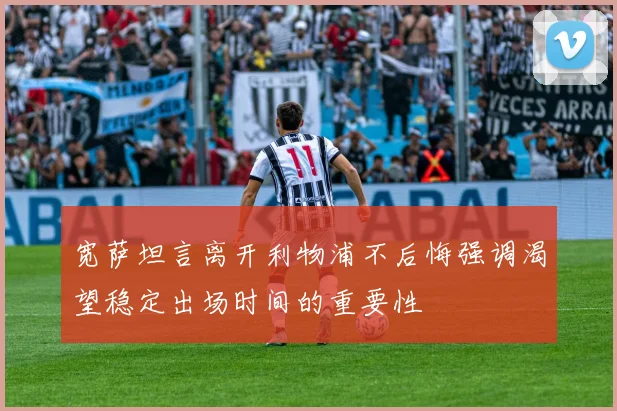 宽萨坦言离开利物浦不后悔强调渴望稳定出场时间的重要性