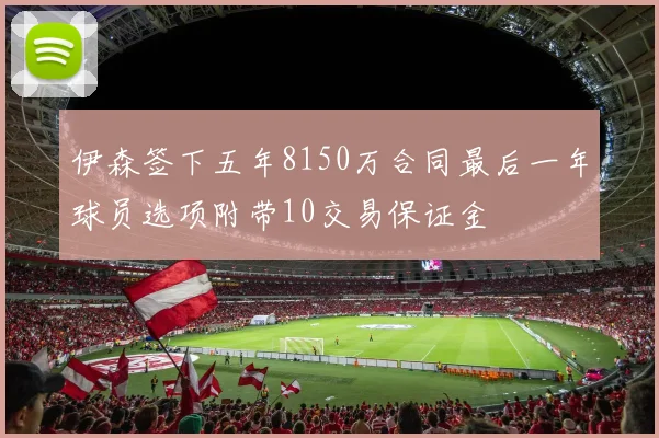 伊森签下五年8150万合同最后一年球员选项附带10交易保证金