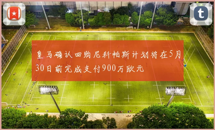 皇马确认回购尼科帕斯计划将在5月30日前完成支付900万欧元