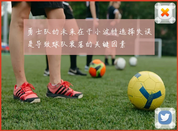 勇士队的未来在于小波特选择失误是导致球队衰落的关键因素