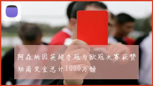 阿森纳因英超夺冠与欧冠决赛获赞助商奖金总计1000万镑